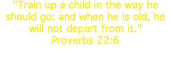 "Train up a child in the way he should go: and when he is old, he will not depart from it." Proverbs 22:6